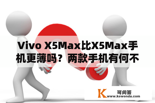 Vivo X5Max比X5Max手机更薄吗？两款手机有何不同？