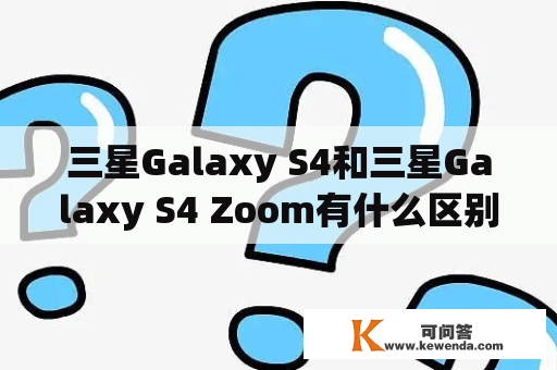 三星Galaxy S4和三星Galaxy S4 Zoom有什么区别？
