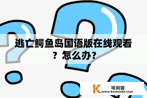 逃亡鳄鱼岛国语版在线观看？怎么办？