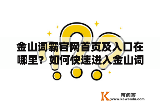 金山词霸官网首页及入口在哪里？如何快速进入金山词霸官网？