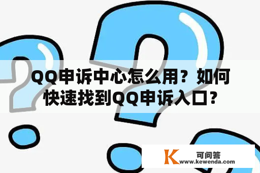 QQ申诉中心怎么用？如何快速找到QQ申诉入口？