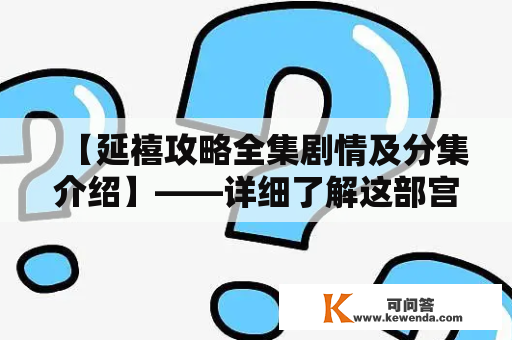 【延禧攻略全集剧情及分集介绍】——详细了解这部宫廷剧的故事情节及每集内容