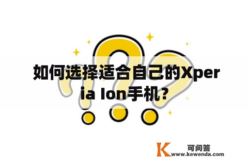  如何选择适合自己的Xperia Ion手机？