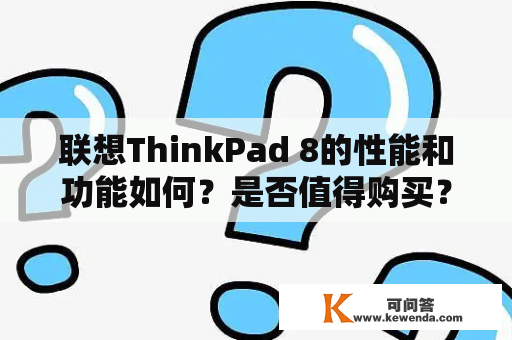 联想ThinkPad 8的性能和功能如何？是否值得购买？