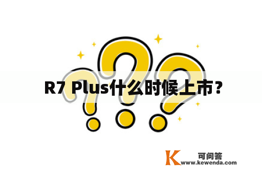  R7 Plus什么时候上市？