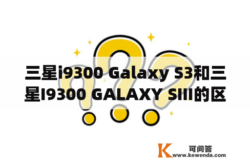 三星i9300 Galaxy S3和三星I9300 GALAXY SIII的区别在哪里？