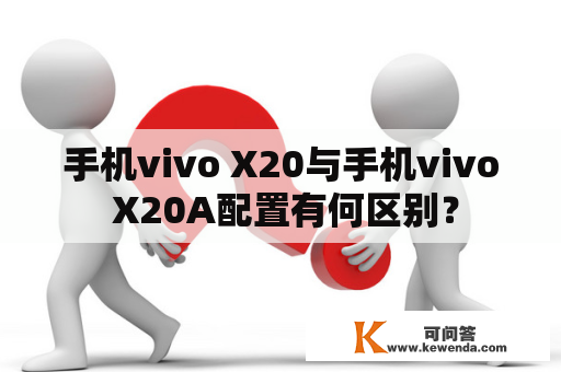 手机vivo X20与手机vivo X20A配置有何区别？