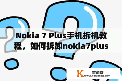 Nokia 7 Plus手机拆机教程，如何拆卸nokia7plus？