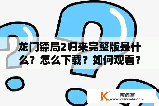 龙门镖局2归来完整版是什么？怎么下载？如何观看？ - 一篇详细介绍