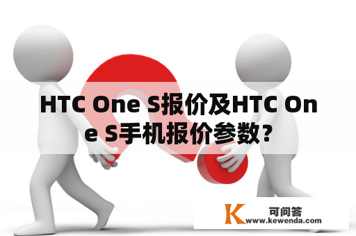 HTC One S报价及HTC One S手机报价参数？