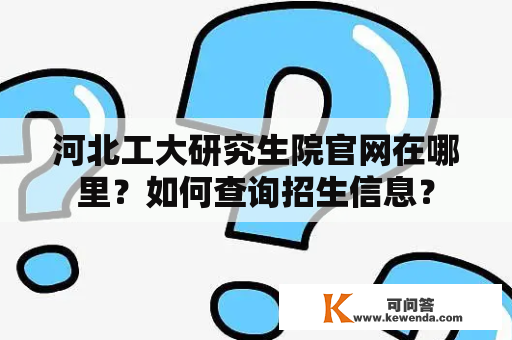 河北工大研究生院官网在哪里？如何查询招生信息？