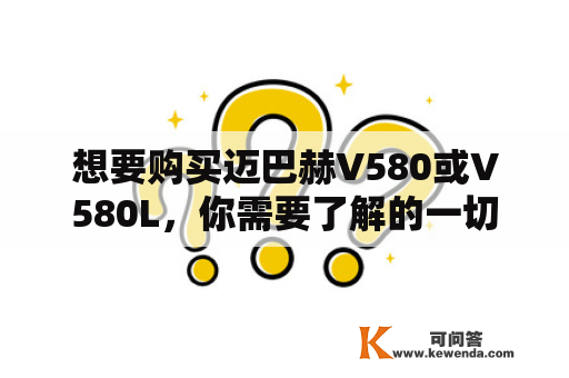 想要购买迈巴赫V580或V580L，你需要了解的一切