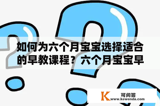 如何为六个月宝宝选择适合的早教课程？六个月宝宝早教课程有哪些？