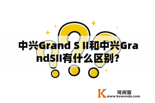 中兴Grand S II和中兴GrandSII有什么区别？