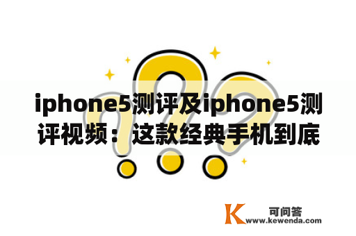 iphone5测评及iphone5测评视频：这款经典手机到底值不值得购买？
