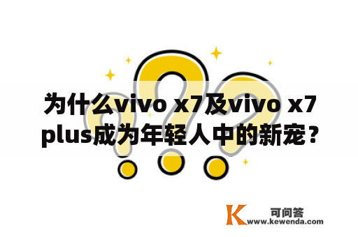 为什么vivo x7及vivo x7plus成为年轻人中的新宠？