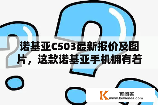 诺基亚C503最新报价及图片，这款诺基亚手机拥有着不错的性能和外观设计，备受消费者的青睐。今天，我们来了解一下诺基亚C503最新的报价以及它的外观图片。