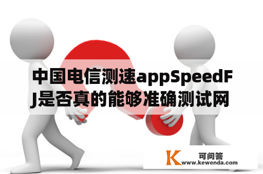 中国电信测速appSpeedFJ是否真的能够准确测试网速？