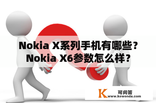 Nokia X系列手机有哪些？Nokia X6参数怎么样？