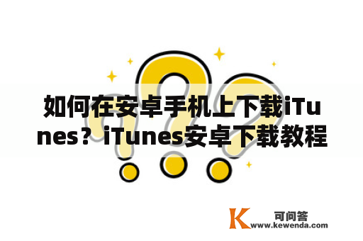 如何在安卓手机上下载iTunes？iTunes安卓下载教程分享！