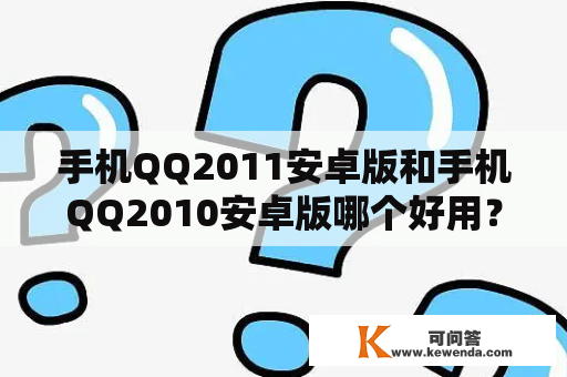 手机QQ2011安卓版和手机QQ2010安卓版哪个好用？如何下载安装？