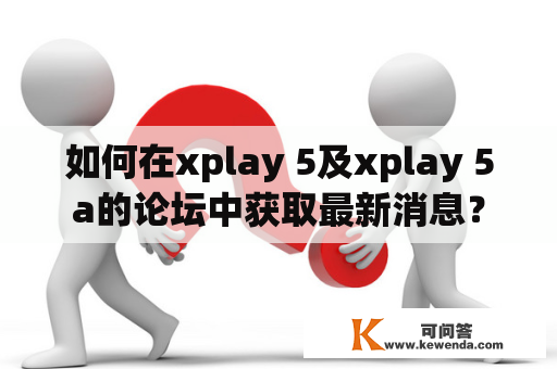 如何在xplay 5及xplay 5a的论坛中获取最新消息？