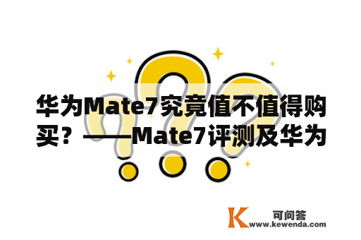 华为Mate7究竟值不值得购买？——Mate7评测及华为Mate7测评