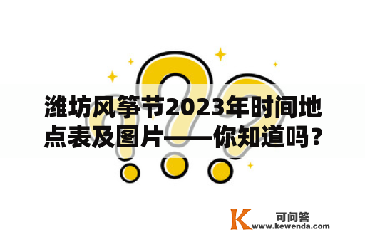 潍坊风筝节2023年时间地点表及图片——你知道吗？