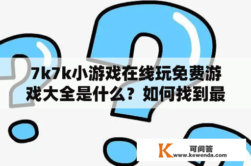 7k7k小游戏在线玩免费游戏大全是什么？如何找到最好的7k7k小游戏？