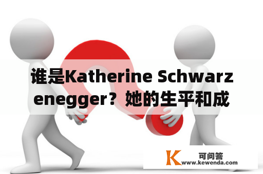 谁是Katherine Schwarzenegger？她的生平和成就是什么？