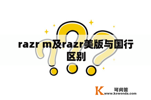 razr m及razr美版与国行区别