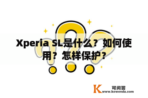 Xperia SL是什么？如何使用？怎样保护？