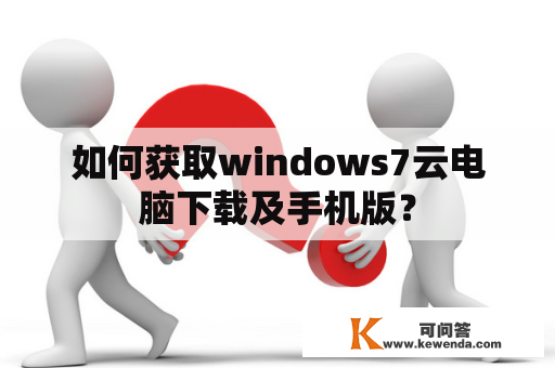 如何获取windows7云电脑下载及手机版？