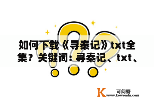 如何下载《寻秦记》txt全集？关键词: 寻秦记、txt、全集、下载、方法