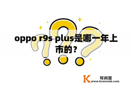 oppo r9s plus是哪一年上市的？