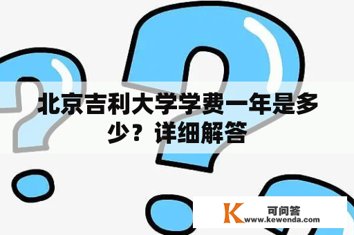 北京吉利大学学费一年是多少？详细解答