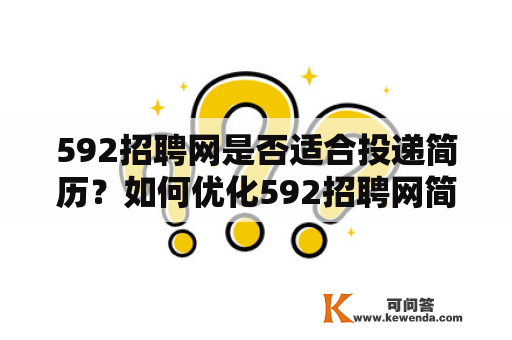 592招聘网是否适合投递简历？如何优化592招聘网简历才能更容易被HR看中？