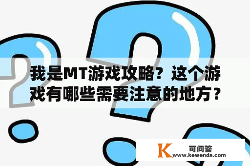 我是MT游戏攻略？这个游戏有哪些需要注意的地方？