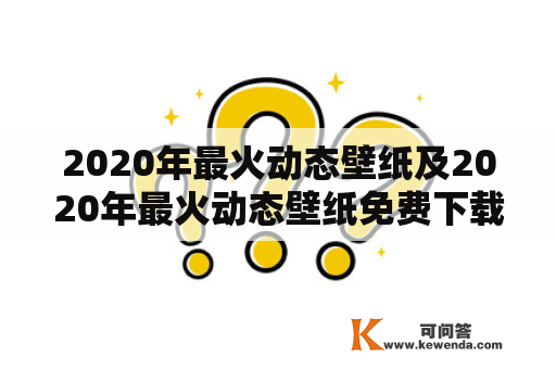 2020年最火动态壁纸及2020年最火动态壁纸免费下载