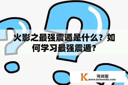 火影之最强震遁是什么？如何学习最强震遁？