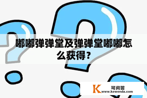 嘟嘟弹弹堂及弹弹堂嘟嘟怎么获得？