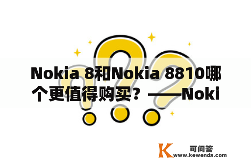 Nokia 8和Nokia 8810哪个更值得购买？——Nokia 8和Nokia 8810的详细对比