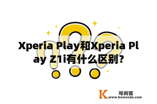 Xperia Play和Xperia Play Z1i有什么区别？