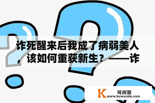 诈死醒来后我成了病弱美人，该如何重获新生？——诈死醒来后我成了病弱美人百度网盘经验分享