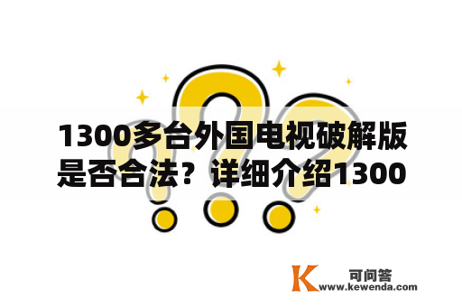 1300多台外国电视破解版是否合法？详细介绍1300多台外国电视破解版首页、使用方法及风险