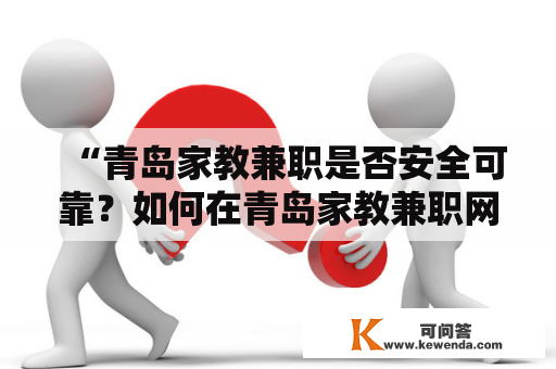 “青岛家教兼职是否安全可靠？如何在青岛家教兼职网寻找合适的工作机会？”