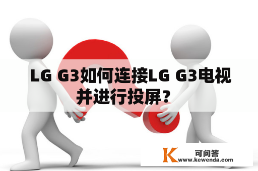  LG G3如何连接LG G3电视并进行投屏？ 