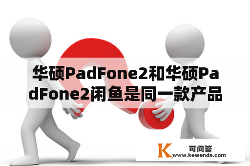 华硕PadFone2和华硕PadFone2闲鱼是同一款产品吗？