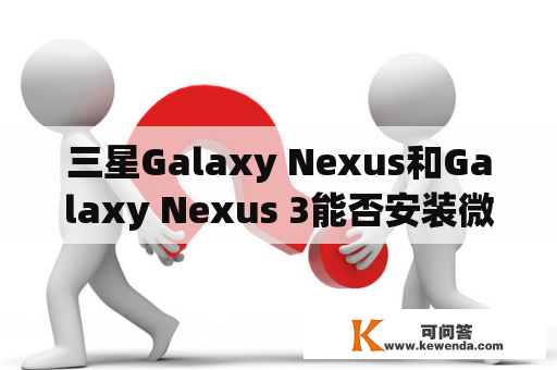 三星Galaxy Nexus和Galaxy Nexus 3能否安装微信？