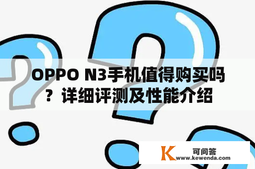 OPPO N3手机值得购买吗？详细评测及性能介绍